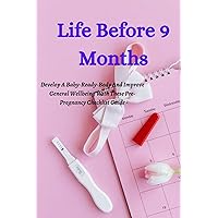 Life Before 9 Months: Develop A Baby-Ready-Body And Improve General Wellbeing With These Pre-Pregnancy Checklist Guide Life Before 9 Months: Develop A Baby-Ready-Body And Improve General Wellbeing With These Pre-Pregnancy Checklist Guide Kindle Paperback
