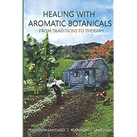 Healing With Aromatic Botanicals: From Traditions To Therapy Healing With Aromatic Botanicals: From Traditions To Therapy Paperback Kindle