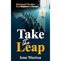 Take the Leap: Mastering the Transition From Employee to Manager Take the Leap: Mastering the Transition From Employee to Manager Kindle Paperback