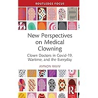 New Perspectives on Medical Clowning: Clown Doctors in Covid-19, Wartime, and the Everyday New Perspectives on Medical Clowning: Clown Doctors in Covid-19, Wartime, and the Everyday Kindle Hardcover