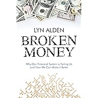 Broken Money: Why Our Financial System is Failing Us and How We Can Make it Better Broken Money: Why Our Financial System is Failing Us and How We Can Make it Better
