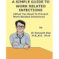 A Simple Guide To Work Related Infections (What You Need to Prevent Work Related Infections) (A Simple Guide to Medical Conditions) A Simple Guide To Work Related Infections (What You Need to Prevent Work Related Infections) (A Simple Guide to Medical Conditions) Kindle