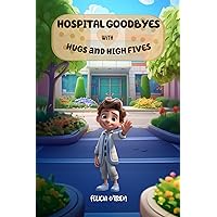 Hospital Goodbyes with Hugs and High Fives (We Can Talk About Anything) Hospital Goodbyes with Hugs and High Fives (We Can Talk About Anything) Kindle Paperback