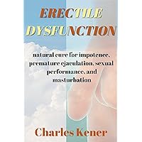 ERECTILE DYSFUNCTION: Natural cure for impotence, premature ejaculation and sexual performance ERECTILE DYSFUNCTION: Natural cure for impotence, premature ejaculation and sexual performance Kindle Paperback