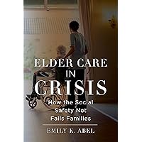 Elder Care in Crisis: How the Social Safety Net Fails Families (Health, Society, and Inequality, 2) Elder Care in Crisis: How the Social Safety Net Fails Families (Health, Society, and Inequality, 2) Hardcover Kindle Paperback