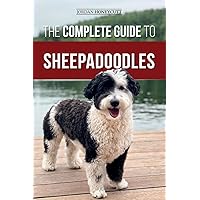 The Complete Guide to Sheepadoodles: Finding, Raising, Training, Feeding, Socializing, and Loving Your New Sheepadoodle Puppy