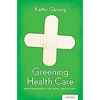 Greening Health Care: How Hospitals Can Heal the Planet Greening Health Care: How Hospitals Can Heal the Planet Paperback Kindle