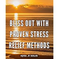 Bliss Out with Proven Stress Relief Methods: Find Inner Peace and Calm with Tested Techniques for Reducing Stress and Anxiety.