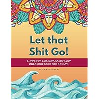 Let that Shit Go! A sweary and not-so-sweary coloring book for adults.: A swear words coloring book that's Zen AF to help you color your way to not ... a time! 20 unique designs for hours of fun. Let that Shit Go! A sweary and not-so-sweary coloring book for adults.: A swear words coloring book that's Zen AF to help you color your way to not ... a time! 20 unique designs for hours of fun. Paperback