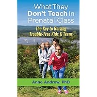 WhatThey Don’t Teach in Prenatal Class: The Key to Raising Trouble-Free Kids & Teens WhatThey Don’t Teach in Prenatal Class: The Key to Raising Trouble-Free Kids & Teens Paperback Kindle