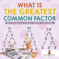 What is the Greatest Common Factor - Math Workbooks Grade 6 Children's Math Books What is the Greatest Common Factor - Math Workbooks Grade 6 Children's Math Books Paperback