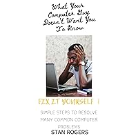 WHAT YOUR COMPUTER GUY DOESN'T WANT YOU TO KNOW !: FIX IT YOURSELF WHAT YOUR COMPUTER GUY DOESN'T WANT YOU TO KNOW !: FIX IT YOURSELF Kindle Paperback