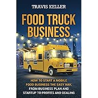 Food Truck Business: How to Start a Mobile Food Business the Easy Way, from Business Plan and Startup to Profits and Scaling
