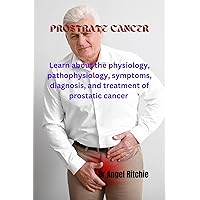 Prostrate Cancer : Learn about the physiology, pathophysiology, symptoms, diagnosis, and treatment of prostatic cancer Prostrate Cancer : Learn about the physiology, pathophysiology, symptoms, diagnosis, and treatment of prostatic cancer Kindle Paperback