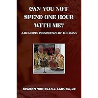 Can You Not Spend One Hour With Me?: A Deacon's Perspective of the Mass Can You Not Spend One Hour With Me?: A Deacon's Perspective of the Mass Kindle Paperback