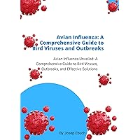 Avian Influenza: A Comprehensive Guide to Bird Viruses and Outbreaks: Avian Influenza Unveiled: A Comprehensive Guide to Bird Viruses, Outbreaks, and Effective Solutions Avian Influenza: A Comprehensive Guide to Bird Viruses and Outbreaks: Avian Influenza Unveiled: A Comprehensive Guide to Bird Viruses, Outbreaks, and Effective Solutions Kindle Hardcover Paperback