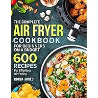 The Complete Air Fryer Cookbook for Beginners On A Budget: 600 Recipes For Effortless Air Frying The Complete Air Fryer Cookbook for Beginners On A Budget: 600 Recipes For Effortless Air Frying Paperback