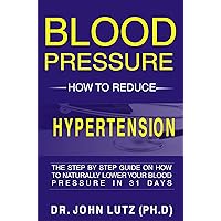 Blood Pressure How To Reduce Hypertension: The Step By Step Guide On How To Naturally Lower Your Blood Pressure In 31 Days Blood Pressure How To Reduce Hypertension: The Step By Step Guide On How To Naturally Lower Your Blood Pressure In 31 Days Kindle Paperback