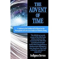 The Advent of Time: A Solution to the Problem of Evil Based on the Prerequisites of Love & an Analysis of Timeless Being The Advent of Time: A Solution to the Problem of Evil Based on the Prerequisites of Love & an Analysis of Timeless Being Paperback Kindle Hardcover
