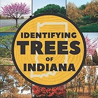 Identifying Trees of Indiana: A Simple Identification Guide Book To Identify Tree Leaves, Bark, Seeds, Fruits, and Flowers (Great For Beginners!)
