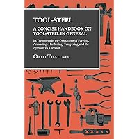 Tool-Steel - A Concise Handbook on Tool-Steel in General - Its Treatment in the Operations of Forging, Annealing, Hardening, Tempering and the Appliances Therefor