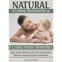 Natural Eczema Treatments and Eczema Home Remedies: How to Get Rid of Eczema for Good Using Effective Natural Eczema Treatments (Natural Remedies for Eczema) Natural Eczema Treatments and Eczema Home Remedies: How to Get Rid of Eczema for Good Using Effective Natural Eczema Treatments (Natural Remedies for Eczema) Kindle Paperback