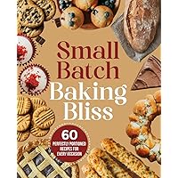 Small Batch Baking Bliss - 60 Perfectly Portioned Recipes for Every Occasion; Easy Baking Recipes, Single Serving Bakes, Everyday Baking Recipes