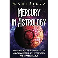 Mercury in Astrology: The Ultimate Guide to the Planet of Communication, Intellect, Memory, and Transportation (Planets in Astrology)