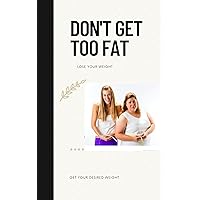DON'T GET TOO FAT: Lose your weight