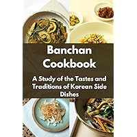 Banchan Cookbook: A Study of the Tastes and Traditions of Korean Side Dishes Banchan Cookbook: A Study of the Tastes and Traditions of Korean Side Dishes Paperback Kindle Hardcover