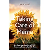 Taking Care of Mama: Learning to Look After Yourself While Simultaneously Raising Your Little Ones Taking Care of Mama: Learning to Look After Yourself While Simultaneously Raising Your Little Ones Kindle Hardcover Paperback