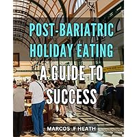 Post-Bariatric Holiday Eating: A Guide to Success: Navigating Festive Eating after Bariatric Surgery: Tips and Techniques for Staying Healthy and Satisfied