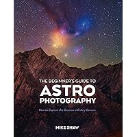 The Beginner's Guide to Astrophotography: How to Capture the Cosmos with Any Camera The Beginner's Guide to Astrophotography: How to Capture the Cosmos with Any Camera Paperback Kindle