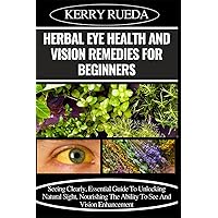 HERBAL EYE HEALTH AND VISION REMEDIES FOR BEGINNERS: Seeing Clearly, Essential Guide To Unlocking Natural Sight, Nourishing The Ability To See And Vision Enhancement HERBAL EYE HEALTH AND VISION REMEDIES FOR BEGINNERS: Seeing Clearly, Essential Guide To Unlocking Natural Sight, Nourishing The Ability To See And Vision Enhancement Paperback Kindle