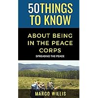 50 Things to Know About Being in the Peace Corps: Spreading the Peace (50 Things to Know Becoming Series)