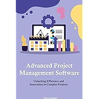 Advanced Project Management Software: Unlocking Efficiency and Innovation in Complex Projects Advanced Project Management Software: Unlocking Efficiency and Innovation in Complex Projects Kindle Hardcover Paperback