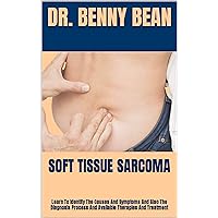 SOFT TISSUE SARCOMA : Learn To Identify The Causes And Symptoms And Also The Diagnosis Process And Available Therapies And Treatment SOFT TISSUE SARCOMA : Learn To Identify The Causes And Symptoms And Also The Diagnosis Process And Available Therapies And Treatment Kindle Paperback