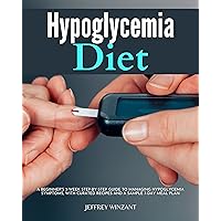 Hypoglycemia Diet: A Beginner's 3-Week Step-by-Step Guide to Managing Hypoglycemia Symptoms, With Curated Recipes and a Sample 7-Day Meal Plan Hypoglycemia Diet: A Beginner's 3-Week Step-by-Step Guide to Managing Hypoglycemia Symptoms, With Curated Recipes and a Sample 7-Day Meal Plan Kindle Paperback