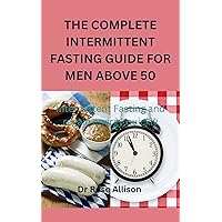 THE COMPLETE INTERMITTENT FASTING GUIDE FOR MEN ABOVE 50: Intermittent Fasting and regain energy quickly THE COMPLETE INTERMITTENT FASTING GUIDE FOR MEN ABOVE 50: Intermittent Fasting and regain energy quickly Kindle Paperback