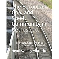 The European Coal and Steel Community in Retrospect: Its Origins, Goals, and Policies: A Success or a Failure ?