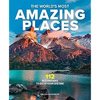 The World's Most Amazing Places: 82 Destinations to See in Your Lifetime