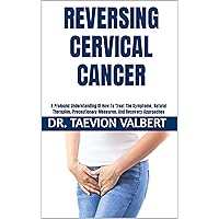 REVERSING CERVICAL CANCER: A Profound Understanding Of How To Treat The Symptoms, Natural Therapies, Precautionary Measures, And Recovery Approaches REVERSING CERVICAL CANCER: A Profound Understanding Of How To Treat The Symptoms, Natural Therapies, Precautionary Measures, And Recovery Approaches Kindle Paperback