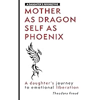 Mother as Dragon, Self as Phoenix: A Daughter's Journey to Emotional Liberation Mother as Dragon, Self as Phoenix: A Daughter's Journey to Emotional Liberation Kindle Hardcover Paperback