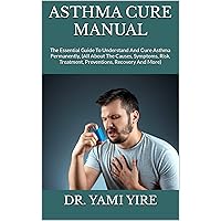 ASTHMA CURE MANUAL : The Essential Guide To Understand And Cure Asthma Permanently, (All About The Causes, Symptoms, Risk, Treatment, Preventions, Recovery And More) ASTHMA CURE MANUAL : The Essential Guide To Understand And Cure Asthma Permanently, (All About The Causes, Symptoms, Risk, Treatment, Preventions, Recovery And More) Kindle Paperback