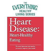 Heart Disease: Heart-Healthy Eating: The most important information you need to improve your health (The Everything® Healthy Living Series) Heart Disease: Heart-Healthy Eating: The most important information you need to improve your health (The Everything® Healthy Living Series) Kindle