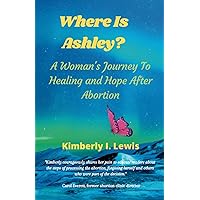 Where Is Ashley?: A Woman's Journey To Healing and Hope After Abortion Where Is Ashley?: A Woman's Journey To Healing and Hope After Abortion Paperback