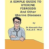 A Simple Guide to Uterine Fibroids and Related Uterine Diseases (A Simple Guide to Medical Conditions) A Simple Guide to Uterine Fibroids and Related Uterine Diseases (A Simple Guide to Medical Conditions) Kindle