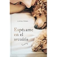 Espérame en el arcoíris: Cómo afrontar el duelo por la pérdida de tu mascota (Spanish Edition)
