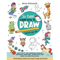 So Cute! Learn How To Draw, Whoever You Are: Create Easy and Adorable Animals, Mermaids, Monsters, Astronauts and more In five minutes or less So Cute! Learn How To Draw, Whoever You Are: Create Easy and Adorable Animals, Mermaids, Monsters, Astronauts and more In five minutes or less Paperback Kindle Hardcover