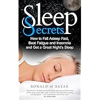 Sleep Secrets: How to Fall Asleep Fast, Beat Fatigue and Insomnia and Get A Great Night's Sleep Sleep Secrets: How to Fall Asleep Fast, Beat Fatigue and Insomnia and Get A Great Night's Sleep Kindle Paperback